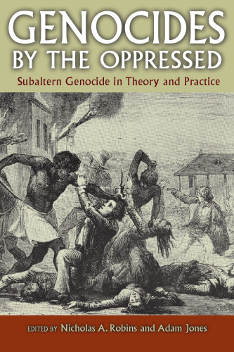 Genocides by the Oppressed: Subaltern Genocide in Theory and Practice