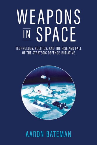 Weapons in Space: Technology, Politics, and the Rise and Fall of  the Strategic Defense Initiative