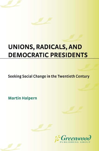 Unions, Radicals, and Democratic Presidents: Seeking Social Change in the Twentieth Century (Contributions in American History)