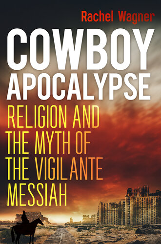 Cowboy Apocalypse : Religion and the Myth of the Vigilante Messiah