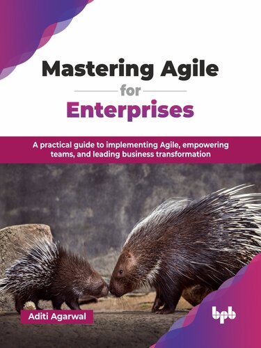 Mastering Agile for Enterprises : A practical guide to implementing Agile, empowering teams, and leading business transformation