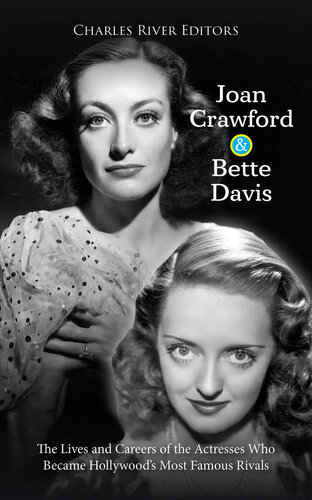 Joan Crawford and Bette Davis: The Lives and Careers of the Actresses Who Became Hollywood’s Most Famous Rivals