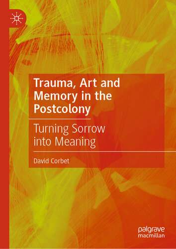 Trauma, Art and Memory in the Postcolony : Turning Sorrow into Meaning