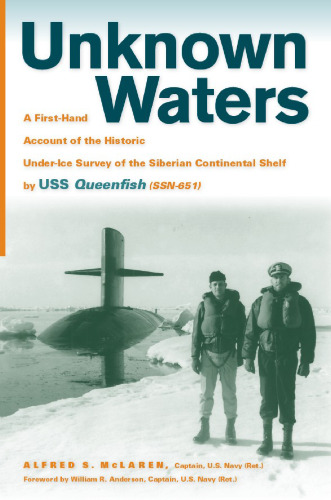 Unknown Waters: A First-Hand Account of the Historic Under-ice Survey of the Siberian Continental Shelf by USS Queenfish (SSN-651)