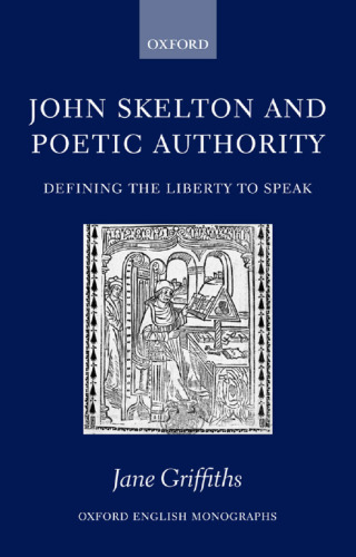 John Skelton and Poetic Authority: Defining the Liberty to Speak (Oxford English Monographs)