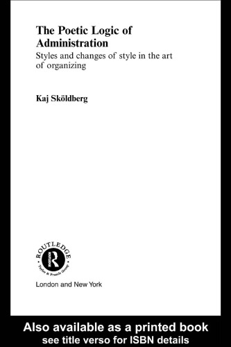 Poetic Logic of Administration: Styles and Changes of Style in the Art of Organizing (Management, Organizations and Society)
