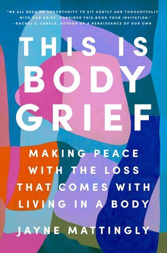 This Is Body Grief : Making Peace with the Loss That Comes with Living in a Body