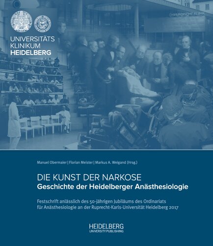 Die Kunst der Narkose: Geschichte der Heidelberger Anästhesiologie. Festschrift anlässlich des 50-jährigen Jubiläums des Ordinariats für Anästhesiologie an der Ruprecht-Karls-Universität Heidelberg 2017