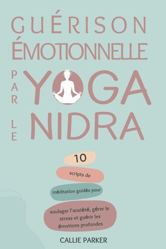 Guérison émotionnelle par le yoga nidra: 10 Scripts de méditation guidée pour soulager l'anxiété, gérer le stress et guérir les émotions profondes