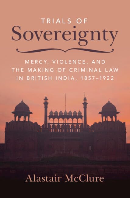 Trials of Sovereignty: Mercy, Violence, and the Making of Criminal Law in British India, 1857–1922