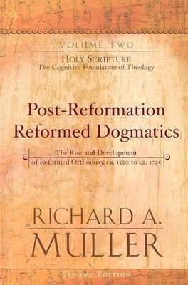 Post-Reformation Reformed Dogmatics: Holy Scripture - The Cognitive Foundation of Theology