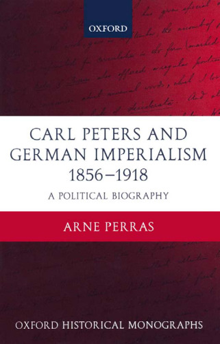 Carl Peters and German Imperialism 1856-1918: A Political Biography (Oxford Historical Monographs)