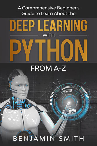 DEEP LEARNING WITH PYTHON: A Comprehensive Beginner’s Guide to Learn the Realms of Deep Learning with Python from A-Z