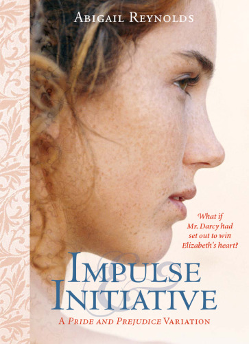 Impulse & Initiative: What if Mr. Darcy had set out to win Elizabeth's heart? (Pride & Prejudice Variation)