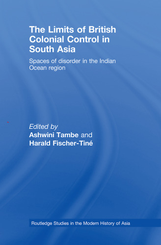 The Limits of British Colonial Control in South Asia: Spaces of Disorder in the Indian Ocean Region (Routledge Studies in the Modern History of Asia)