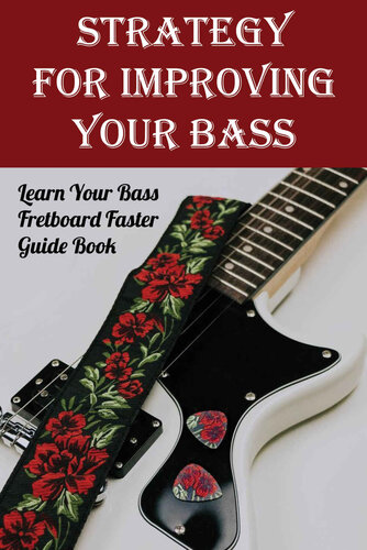 Strategy For Improving Your Bass: Learn Your Bass Fretboard Faster. Guide Book