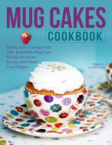 Mug Cakes Cookbook: Satisfy Your Cravings with 100+ Irresistible Mug Cake Recipes for Sweet, Savory, and Gluten-Free Delights