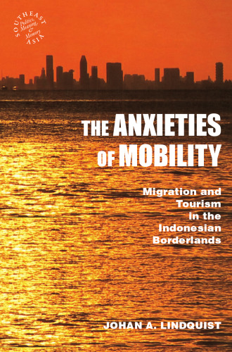 The Anxieties of Mobility: Migration and Tourism in the Indonesian Borderlands (Southeast Asia: Politics, Meaning, and Memory)