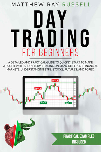Day Trading for Beginners: a Detailed and Practical Guide to Quickly Start to Make a Profit with Short-Term Trading on Many Different Financial Markets. Understanding Etfs, Stocks, Futures, and Forex