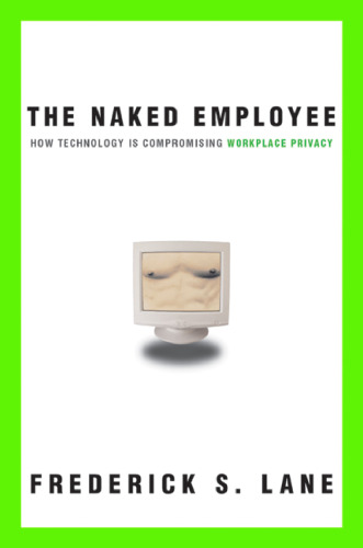 Naked Employee, The: How Technology Is Compromising Workplace Privacy