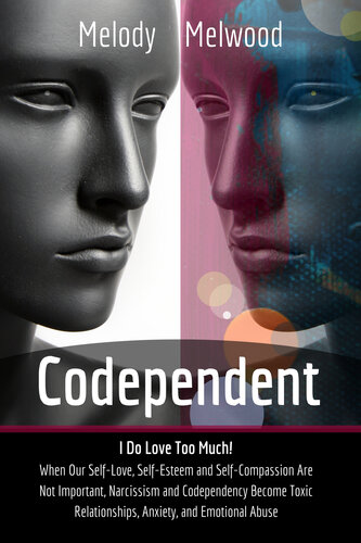 Codependent: I do Love Too Much! When Our Self-Love, Self-Esteem and Self-Compassion Are Not Important, Narcissism and Codependency Become Toxic Relationships, Anxiety, and Emotional Abuse