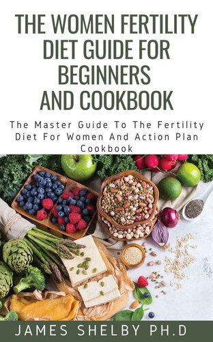 THE WOMEN FERTILITY DIET GUIDE FOR BEGINNERS AND COOKBOOK: The Master Guide To The Fertility Diet For Women And Action Plan Cookbook