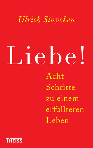Liebe!: Acht Schritte zu einem erfüllteren Leben