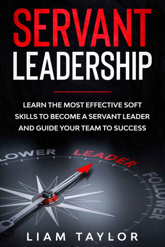 Servant Leadership: Learn the Most Effective Soft Skills to Become a Servant Leader and Guide Your Team to Success