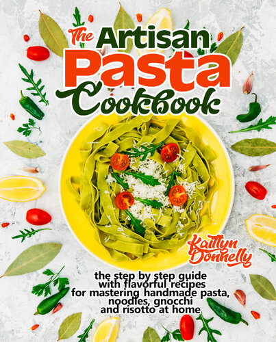 The Artisan Pasta Cookbook: The Step by Step Guide with Flavorful Recipes for Mastering Handmade Pasta, Noodles, Gnocchi and Risotto at Home (Artisan Cooking and Baking Book 2)