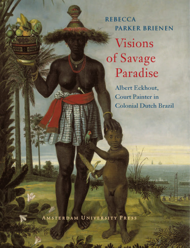 Visions of Savage Paradise: Albert Eckhout, Court Painter in Colonial Dutch Brazil, 1637-1644