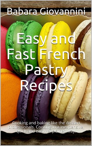 Easy and Fast French Pastry Recipes : Cooking and baking like the dessert professionals. Cooking in a inexpensive, quick and easily explained way.