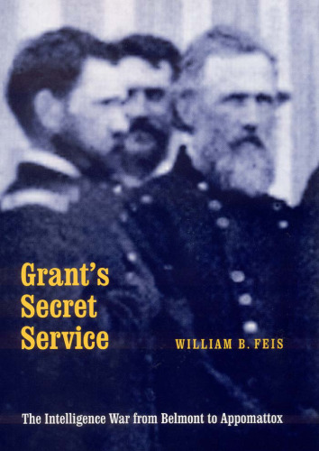 Grant's Secret Service: The Intelligence War from Belmont to Appomattox
