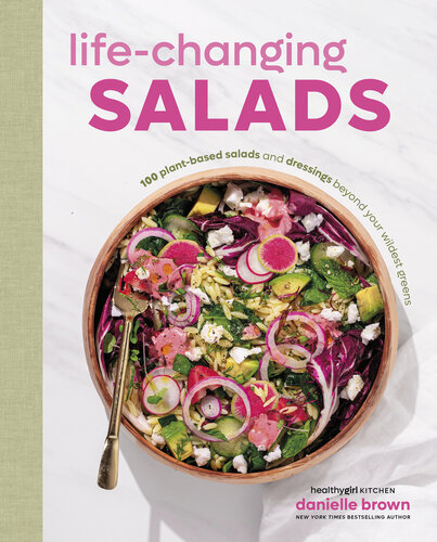 Life-Changing Salads: 100 Plant-Based Salads and Dressings Beyond Your Wildest Greens