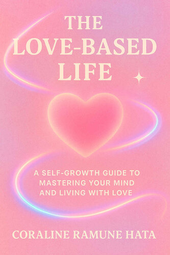 The Love-Based Life - A Self-Growth Guide to Mastering Your Mind and Living with Love
