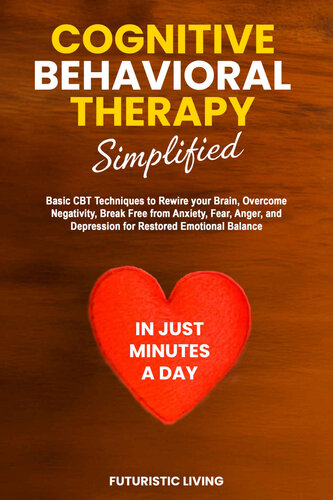 Cognitive Behavioral Therapy Simplified: Basic CBT Techniques to Rewire Your Brain, Overcome Negativity, Break Free from Anxiety, Fear, Anger, and Depression for Restored Emotional Balance