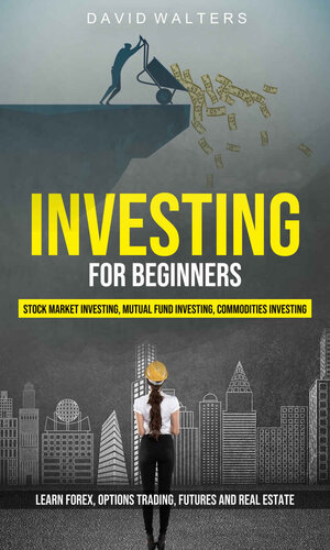 Investing for Beginners: Stock Market Investing, Mutual Fund Investing, Commodities Investing (Learn Forex, Options Trading, Futures and Real Estate)