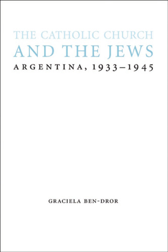The Catholic Church and the Jews: Argentina, 1933-1945 (Studies in Antisemitism)
