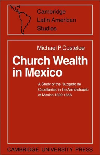 Church Wealth in Mexico: A Study of the ’Juzgado de Capellanias’ in the Archbishopric of Mexico 1800-1856