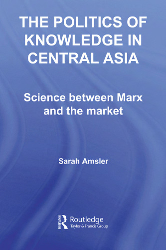 The Politics of Knowledge in  Central Asia: Science between Marx and the Market (Central Asia Research Forum)