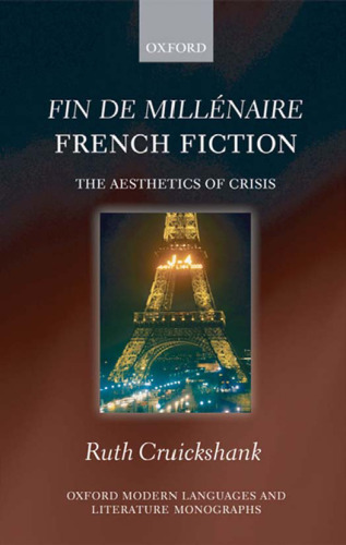 Fin de millenaire French Fiction: The Aesthetics of Crisis (Oxford Modern Languages and Literature Monographs)