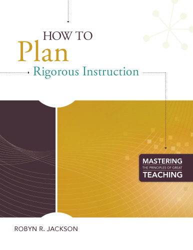 How to Plan Rigorous Instruction (Mastering the Principles of Great Teaching)