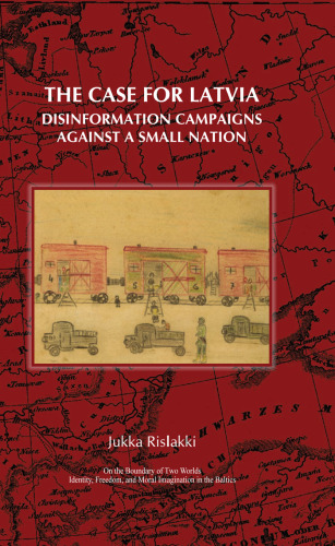The Case for Latvia. Disinformation Campaigns Against a Small Nation: Fourteen Hard Questions and Straight Answers about a Baltic Country. (On the Boundary ... Freedom, & Moral Imagination in the Baltics)