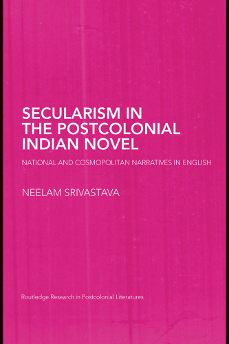 Secularism in the Postcolonial Indian Novel: National and Cosmopolitan Narratives in English (Routledge Research in Postcolonial Literatures)