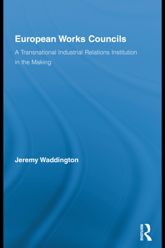 European Works Councils and Industrial Relations: A Transnational Industrial Relations Institution in the Making (Routledge Research in Employment Relations)