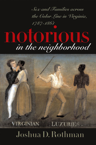 Notorious in the Neighborhood: Sex and Families across the Color Line in Virginia, 1787-1861