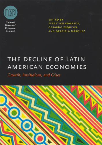 The Decline of Latin American Economies: Growth, Institutions, and Crises (National Bureau of Economic Research Conference Report)