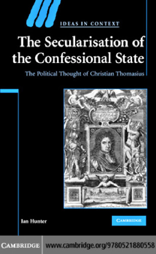 The Secularisation of the Confessional State: The Political Thought of Christian Thomasius (Ideas in Context)