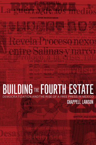 Building the Fourth Estate: Democratization and the Rise of a Free Press in Mexico