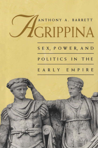 Agrippina: Sex, Power, and Politics in the Early Empire (Roman Imperial Biographies)