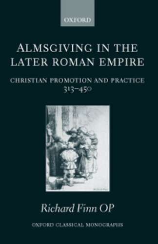 Almsgiving in the Later Roman Empire: Christian Promotion and Practice (313-450)